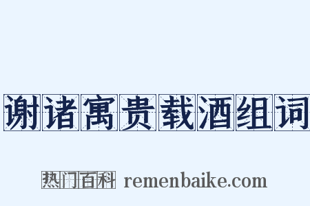 谢诸寓贵载酒组词是什么意思的图片